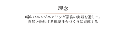 幅広いエンジニアリング業務の実践を通して、自然と調和する環境社会づくりに貢献する
